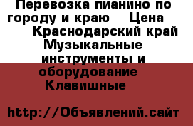 Перевозка пианино по городу и краю. › Цена ­ 250 - Краснодарский край Музыкальные инструменты и оборудование » Клавишные   